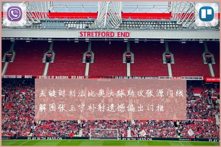 关键时刻法比奥头球助攻张源门线解围张玉宁补射遗憾偏出门框